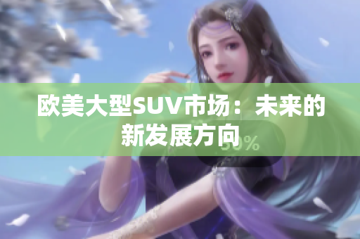 歐美大型SUV市場：未來的新發(fā)展方向