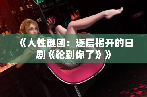 《人性謎團：逐層揭開的日劇《輪到你了》》