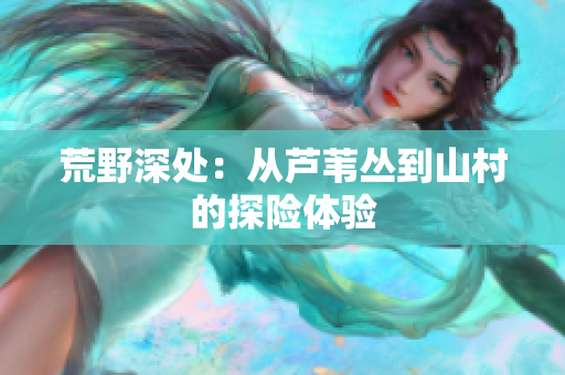 荒野深處：從蘆葦叢到山村的探險體驗