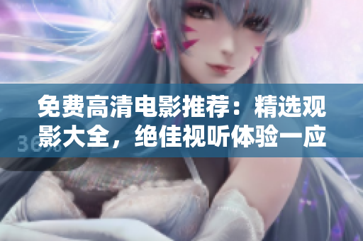 免費高清電影推薦：精選觀影大全，絕佳視聽體驗一應俱全