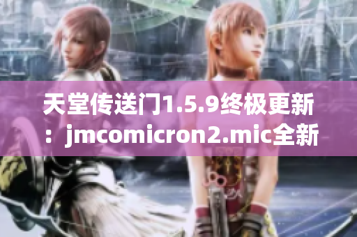 天堂傳送門1.5.9終極更新：jmcomicron2.mic全新版本煥然重生