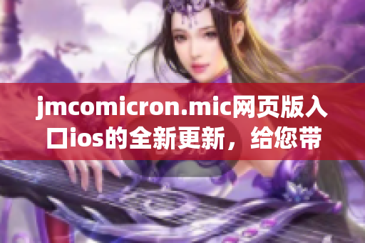 jmcomicron.mic網頁版入口ios的全新更新，給您帶來更多精彩漫畫體驗