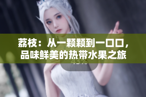 荔枝：從一顆顆到一口口，品味鮮美的熱帶水果之旅