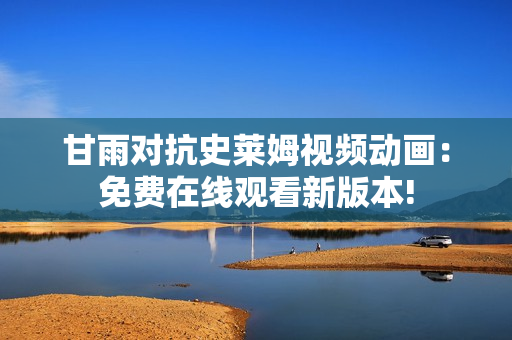 甘雨對抗史萊姆視頻動畫：免費在線觀看新版本!
