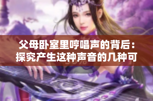 父母臥室里哼唱聲的背后：探究產生這種聲音的幾種可能原因