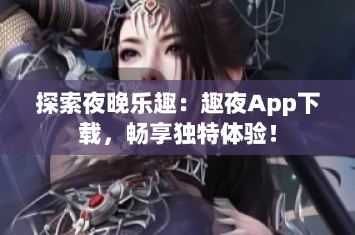 探索夜晚樂趣：趣夜App下載，暢享獨特體驗！