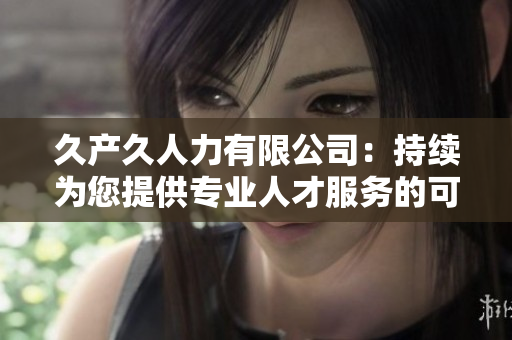 久產久人力有限公司：持續(xù)為您提供專業(yè)人才服務的可靠合作伙伴