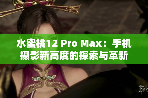 水蜜桃12 Pro Max：手機(jī)攝影新高度的探索與革新
