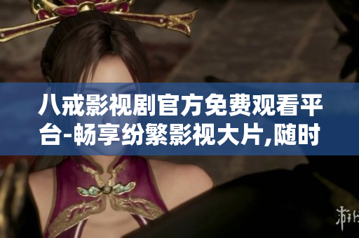 八戒影視劇官方免費觀看平臺-暢享紛繁影視大片,隨時隨地欣賞精彩絕倫