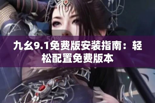 九幺9.1免費版安裝指南：輕松配置免費版本