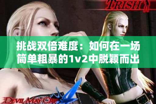 挑戰(zhàn)雙倍難度：如何在一場簡單粗暴的1v2中脫穎而出？
