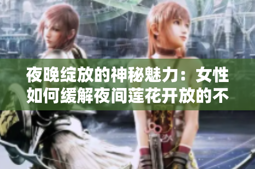 夜晚綻放的神秘魅力：女性如何緩解夜間蓮花開放的不適？