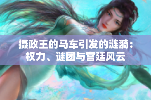 攝政王的馬車引發(fā)的漣漪：權(quán)力、謎團(tuán)與宮廷風(fēng)云
