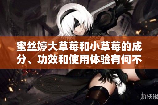 蜜絲婷大草莓和小草莓的成分、功效和使用體驗有何不同？