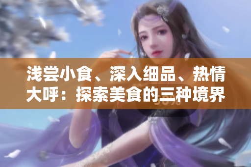 淺嘗小食、深入細品、熱情大呼：探索美食的三種境界