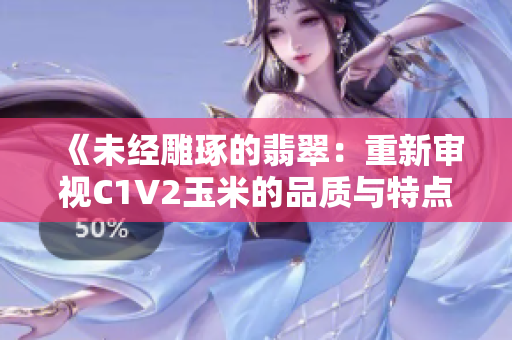 《未經(jīng)雕琢的翡翠：重新審視C1V2玉米的品質(zhì)與特點》