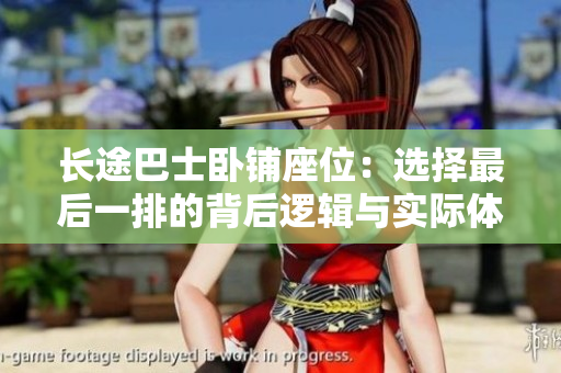 長途巴士臥鋪座位：選擇最后一排的背后邏輯與實際體驗