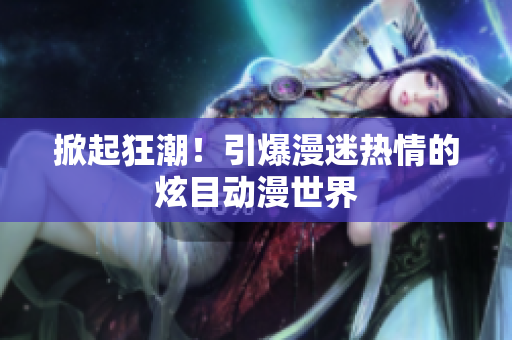 掀起狂潮！引爆漫迷熱情的炫目動漫世界