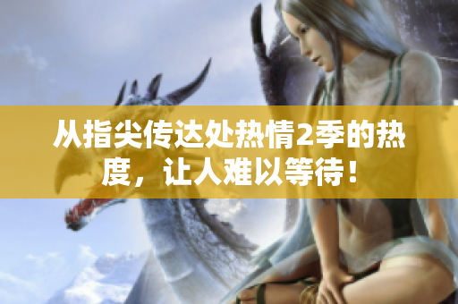 從指尖傳達處熱情2季的熱度，讓人難以等待！