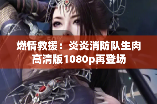 燃情救援：炎炎消防隊(duì)生肉高清版1080p再登場(chǎng)