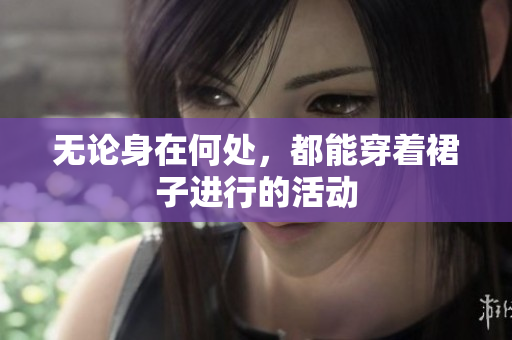 無論身在何處，都能穿著裙子進(jìn)行的活動(dòng)