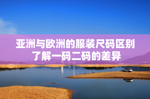 亞洲與歐洲的服裝尺碼區(qū)別 了解一碼二碼的差異