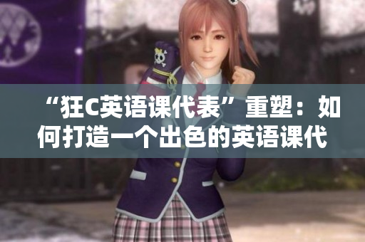 “狂C英語課代表”重塑：如何打造一個(gè)出色的英語課代表角色