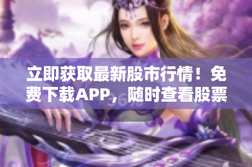 立即獲取最新股市行情！免費(fèi)下載APP，隨時(shí)查看股票價(jià)格！