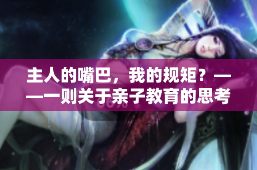 主人的嘴巴，我的規(guī)矩？——一則關(guān)于親子教育的思考