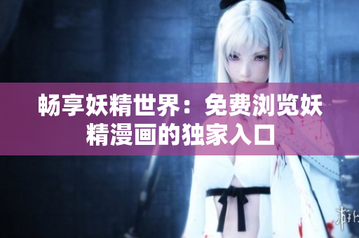 暢享妖精世界：免費(fèi)瀏覽妖精漫畫的獨(dú)家入口