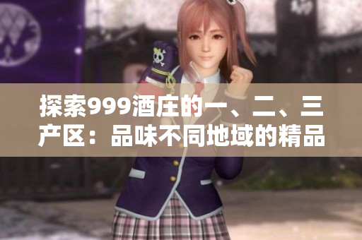 探索999酒莊的一、二、三產(chǎn)區(qū)：品味不同地域的精品美酒