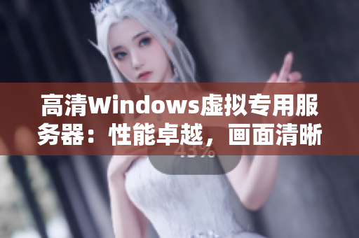 高清Windows虛擬專用服務(wù)器：性能卓越，畫面清晰