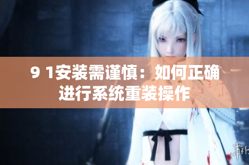 9 1安裝需謹慎：如何正確進行系統(tǒng)重裝操作