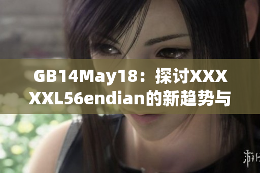 GB14May18：探討XXXXXL56endian的新趨勢(shì)與發(fā)展