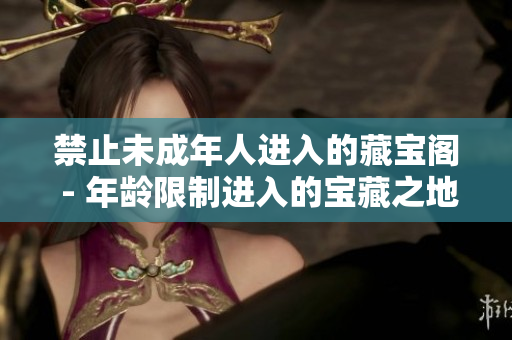 禁止未成年人進入的藏寶閣 - 年齡限制進入的寶藏之地!