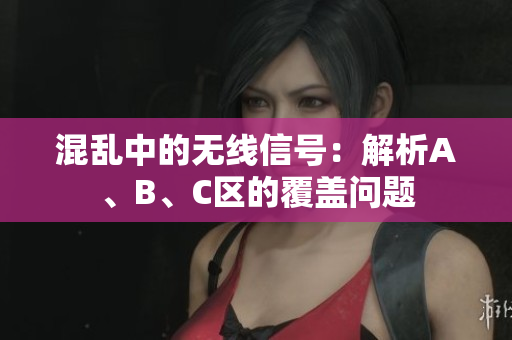 混亂中的無(wú)線信號(hào)：解析A、B、C區(qū)的覆蓋問題