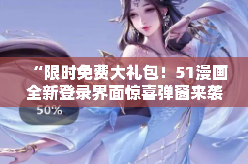 “限時(shí)免費(fèi)大禮包！51漫畫全新登錄界面驚喜彈窗來襲，立即體驗(yàn)！”