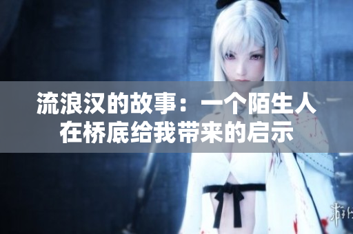 流浪漢的故事：一個陌生人在橋底給我?guī)淼膯⑹? title=