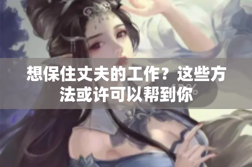 想保住丈夫的工作？這些方法或許可以幫到你