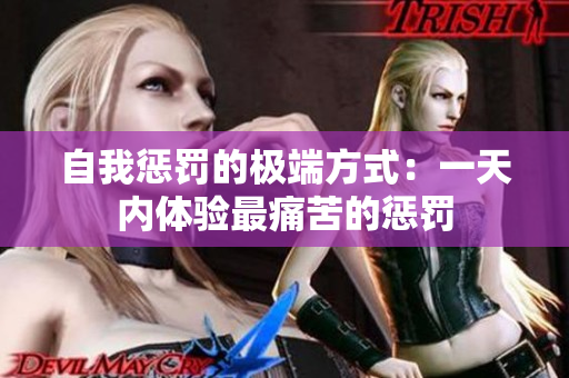 自我懲罰的極端方式：一天內(nèi)體驗最痛苦的懲罰
