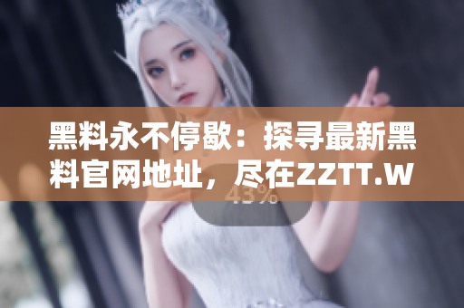 黑料永不停歇：探尋最新黑料官網(wǎng)地址，盡在ZZTT.WIN
