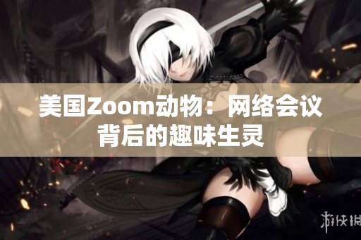 美國Zoom動(dòng)物：網(wǎng)絡(luò)會議背后的趣味生靈