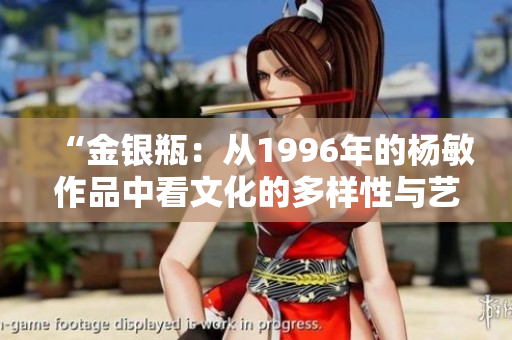 “金銀瓶：從1996年的楊敏作品中看文化的多樣性與藝術(shù)的創(chuàng)新”
