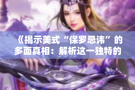 《揭示美式“保羅忌諱”的多面真相：解析這一獨(dú)特的文化現(xiàn)象》
