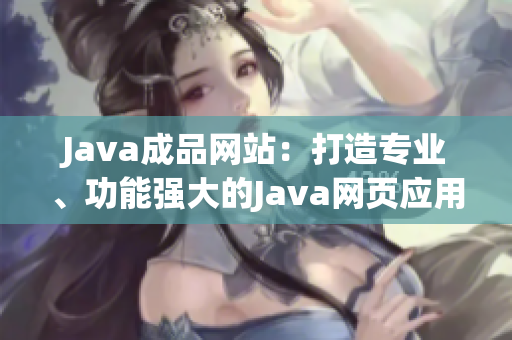 Java成品網(wǎng)站：打造專業(yè)、功能強(qiáng)大的Java網(wǎng)頁應(yīng)用平臺