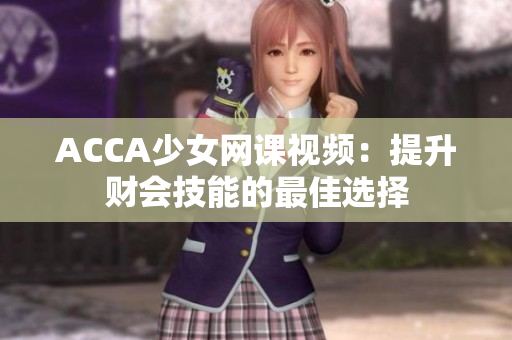 ACCA少女網(wǎng)課視頻：提升財會技能的最佳選擇
