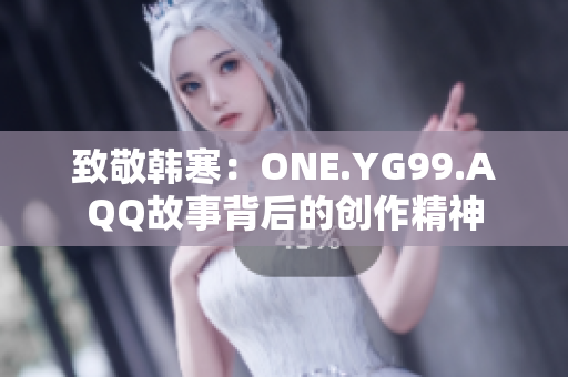致敬韓寒：ONE.YG99.AQQ故事背后的創(chuàng)作精神