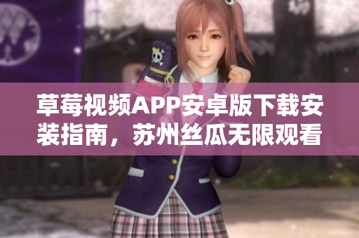 草莓視頻APP安卓版下載安裝指南，蘇州絲瓜無(wú)限觀看全新體驗(yàn)