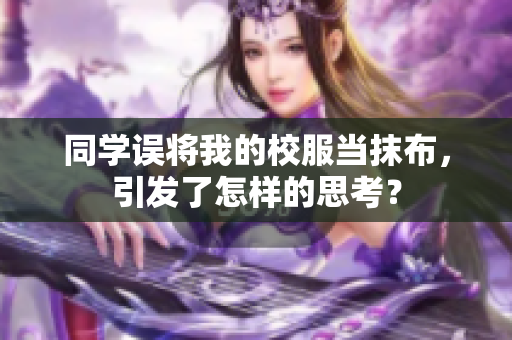同學(xué)誤將我的校服當(dāng)抹布，引發(fā)了怎樣的思考？