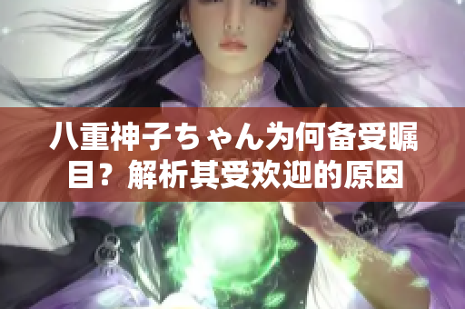 八重神子ちゃん為何備受矚目？解析其受歡迎的原因